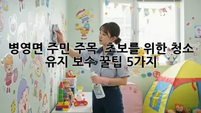병영면 주민 주목! ✨ 초보를 위한 청소 유지 보수 꿀팁 5가지 🍯